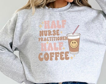 Half Coffee nurse practitioner sweatshirt peds np student school np appreciation gift future NP sweater Nurse practitioner np graduation gif