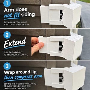 May include: A white plastic siding mount with a spring-loaded arm shown in three steps: 1. Arm does not fit siding, 2. Extend: pull the arm out to the proper length, 3. Wrap around lip, then compress arm: secure the mount by wrapping around the siding lip.