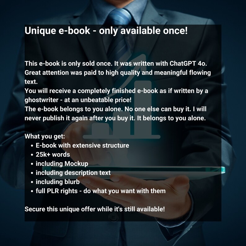 May include: A person in a suit holds a tablet with text that reads "Unique e-book - only available once!" The text describes an e-book written with ChatGPT 40, including 25,000+ words, a mockup, description text, a blurb, and full PLR rights.