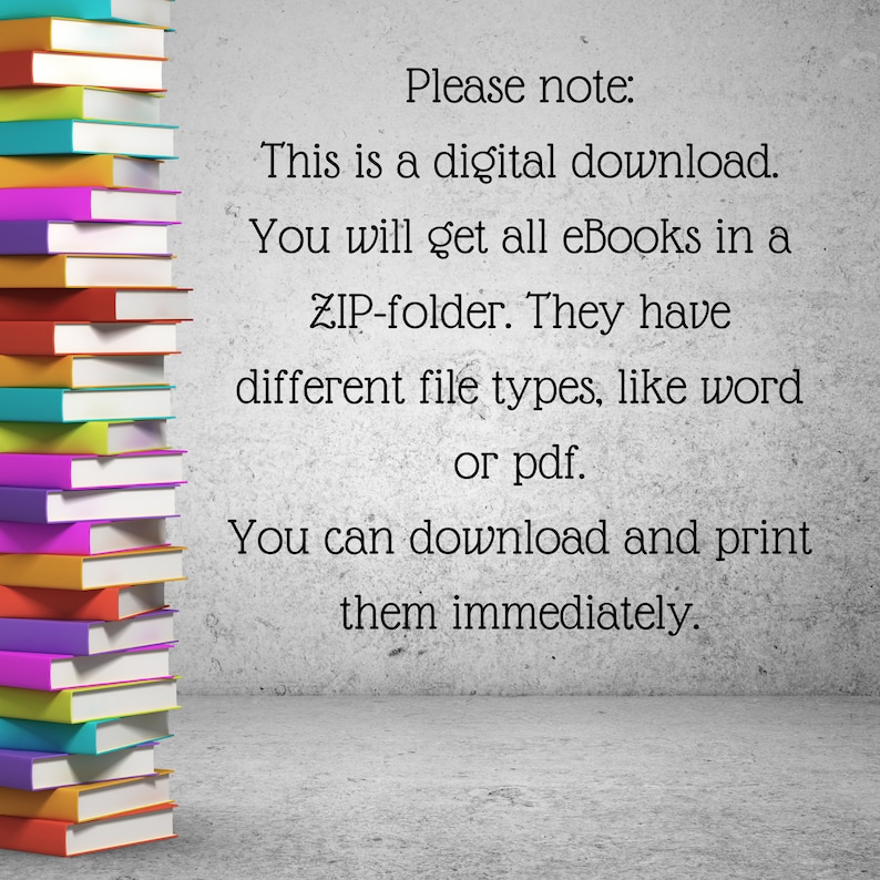 May include: A stack of colourful books with a white background. The text on the background reads: "Please note: This is a digital download. You will get all eBooks in a ZIP-folder. They have different file types, like word or pdf. You can download and print them immediately."