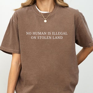 No Human Is Illegal on Stolen Land Comfort Colors® Shirt, Pro Immigration Shirt, Anti Racist Shirt, Human Rights, Social Justice Activism