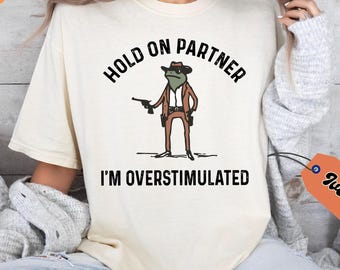 Hold On Partner Im Overstimulated Comfort Colors® Shirt, Cowboy Frog Shirt, Cowboy Frog Unhinged Shirt, Cute Animal Shirt, Funny Frog Shirt