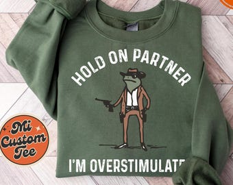 Hold On Partner Im Overstimulated Sweatshirt, Cowboy Frog Sweatshirt, Cowboy Frog Unhinged Hoodie, Cute Animal Sweatshirt, Funny Frog Sweat
