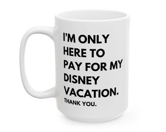 I'm Only Here to Pay for my Disney Vacation Ceramic Mug | Work Humor | Vacation Planning