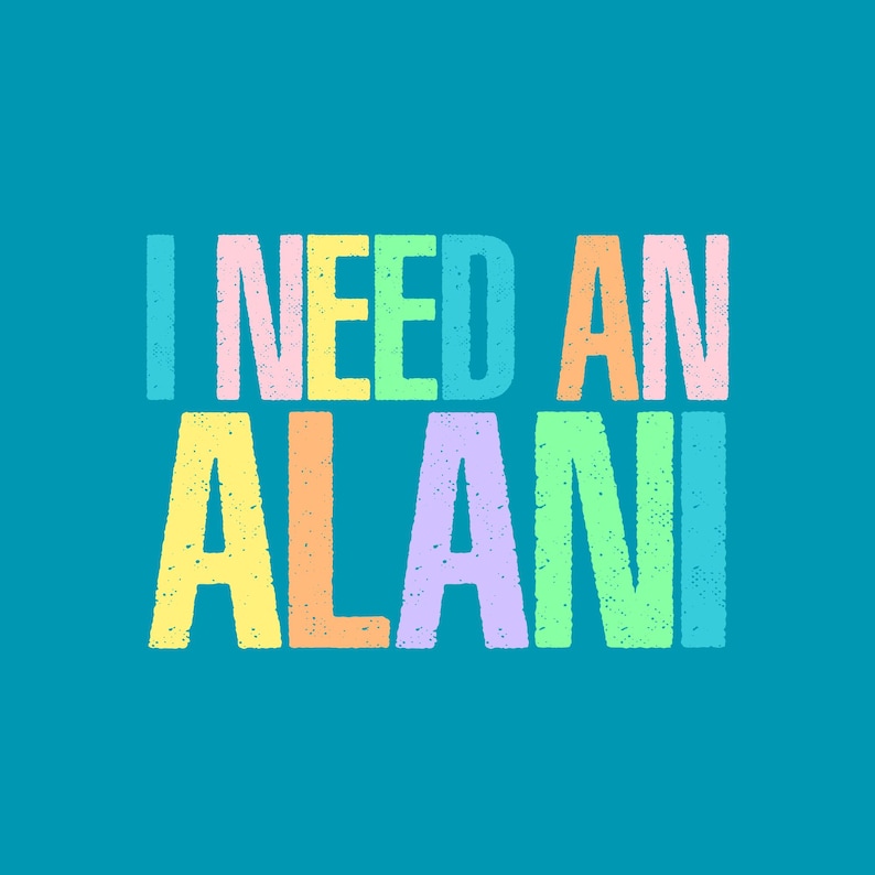 May include: A teal background with the words "I NEED AN ALANI" in large, colorful, textured letters. The text is arranged in two lines, with "I NEED AN" on top and "ALANI" below. The letters are in pastel colors.