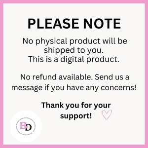 May include: A pink and white graphic with the text "PLEASE NOTE" at the top. The text explains that no physical product will be shipped, it is a digital product, and no refunds are available. The graphic ends with "Thank you for your support!" and a heart.