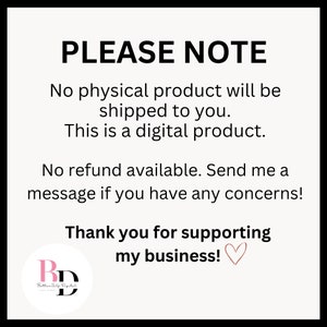 May include: A white background with black text that reads "PLEASE NOTE" followed by "No physical product will be shipped to you. This is a digital product. No refund available. Send me a message if you have any concerns! Thank you for supporting my business!"  A pink heart symbol is at the end of the text. A logo with the letters "BD" in a circle is in the bottom left corner.