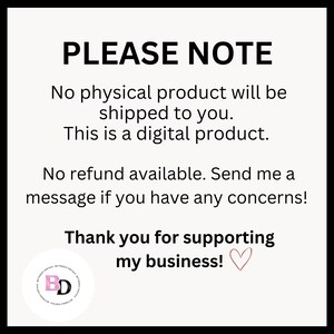 May include: A white background with black text that reads "PLEASE NOTE" followed by a message explaining that the product is digital and no physical product will be shipped. The message also states that no refunds are available and to contact the seller with any concerns. The text ends with "Thank you for supporting my business!" with a pink heart.