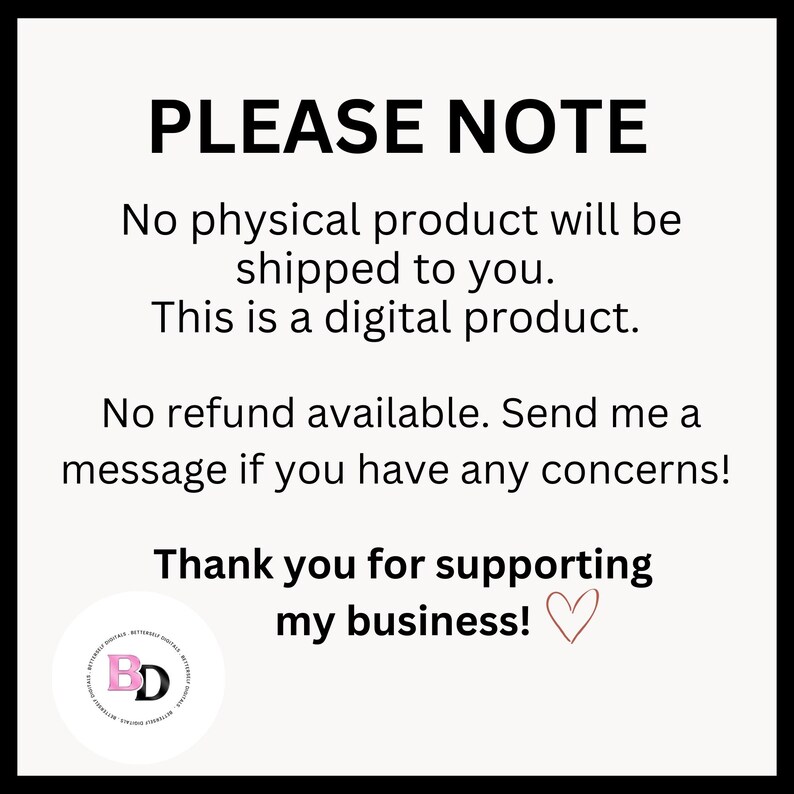 May include: A white background with black text that reads "PLEASE NOTE" followed by a message explaining that the product is a digital download and no physical product will be shipped. The text also states that no refunds are available and to contact the seller with any concerns. The text ends with "Thank you for supporting my business!" with a pink heart.