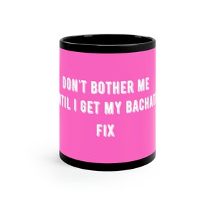Don&#39;t Bother Me Until I Get My Bachata Fix 110z Coffee Mug