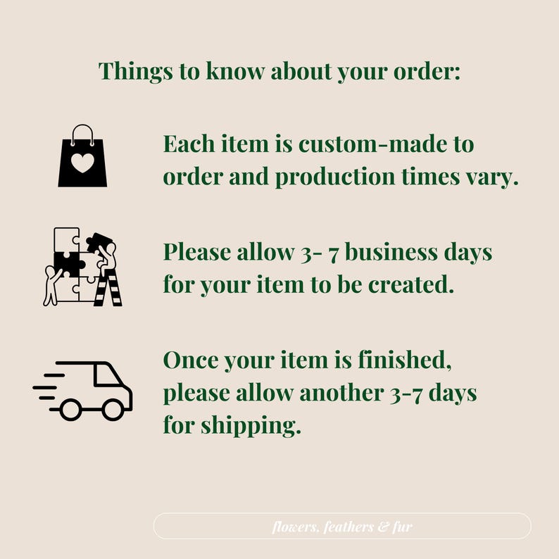 Op de afbeelding: Illustratie van een boodschappentas, een puzzel en een bestelwagen met de tekst: "Wat je moet weten over je bestelling: Elk item wordt op maat gemaakt en de productietijden vari&euml;ren. Houd rekening met 3-7 werkdagen voor het maken van je item. Zodra je item klaar is, houd dan nog eens 3-7 dagen rekening met de verzending. flowers, feathers & fur"
