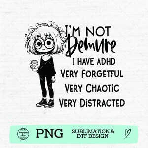 May include: Black and white graphic design featuring a cartoon character with glasses and a coffee cup. Text reads "I'M NOT Demure I HAVE ADHD VERY FORGETFUL VERY CHAOTIC VERY DISTRACTED". Includes "PNG" and "SUBLIMATION & DTF DESIGN" text.