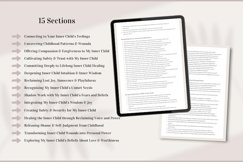 May include: A list of 15 sections titled "15 Sections" with arrows pointing to the right, each section title is related to inner child healing.  The sections are: Connecting to Your Inner Child's Feelings, Uncovering Childhood Patterns & Wounds, Offering Compassion & Forgiveness to My Inner Child, Cultivating Safety & Trust with My Inner Child, Committing Deeply to Lifelong Inner Child Healing, Deepening Inner Child Intuition & Inner Wisdom, Reclaiming Lost Joy, Innocence & Playfulness, Recognising My Inner Child's Unmet Needs, Shadow Work with My Inner Child's Fears and Beliefs, Integrating My Inner Child's Wisdom & Joy, Creating Safety & Security for My Inner Child, Healing the Inner Child through Reclaiming Voice and Power, Releasing Shame & Self-Judgment from Childhood, Transforming Inner Child Wounds into Personal Power, Exploring My Inner Child's Beliefs About Love & Worthiness.