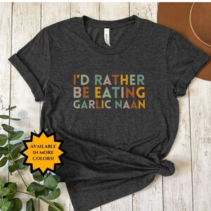 I&#39;d Rather Be Eating Garlic Naan, Funny Desi T-Shirt, Diwali Gift, Funny Indian Shirt, Indian Food, Garlic Naan, Southasian, Samosa General