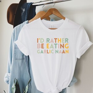 I&#39;d Rather Be Eating Garlic Naan, Funny Desi T-Shirt, Diwali Gift, Funny Indian Shirt, Indian Food, Garlic Naan, Southasian, Samosa General