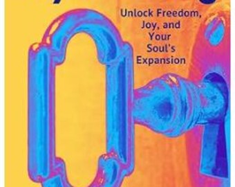 Keys to Joyful Living; Unlock Freedom, Joy, and Your Soul's Expansion