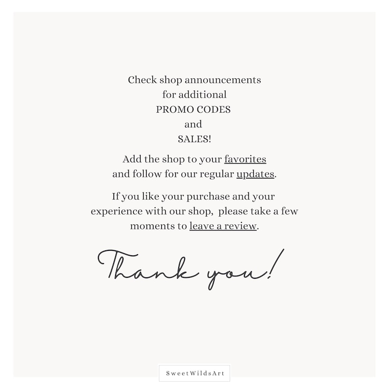 May include: Text graphic with the message "Check shop announcements for additional PROMO CODES and SALES! Add the shop to your favorites and follow for our regular updates. If you like your purchase and your experience with our shop, please take a few moments to leave a review. Thank you!" with the text "Sweet WildsArt" at the bottom.