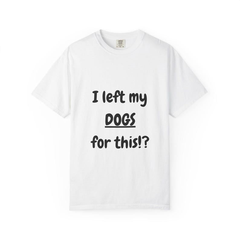 I Left My DOGS For This!? Funny Sourcing T-Shirt - Sarcastic Reseller Apparel - Comfort Colors 1717 Tee - Rhino Reborn Gear Bunker image 1