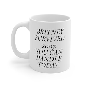 Britney Survived 2007. You Can Handle Today. Inspirational mug for the Britney fan in your life!