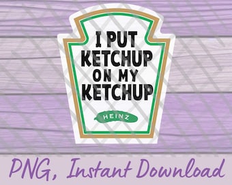 I Put Ketchup On My Ketchup Png Heinz Label Funny PNG Humorous Gift Sublimation Design Clipart Digital Download Crafters Printable Vinyl