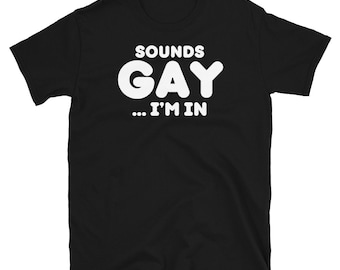 SOUNDS GAY... I'M IN! Funny meme t-shirt