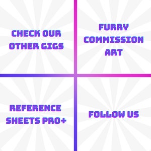 May include: A graphic with a white background and a radial pattern in shades of gray. The graphic is divided into four sections. The top left section has the text "CHECK OUR OTHER GIGS" in a purple and blue gradient. The top right section has the text "FURRY COMMISSION ART" in a pink and purple gradient. The bottom left section has the text "REFERENCE SHEETS PRO+" in a blue and purple gradient. The bottom right section has the text "FOLLOW US" in a pink and purple gradient.