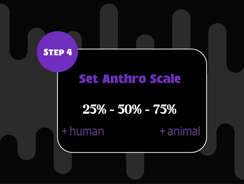 May include: A black and white graphic with a purple circle that says "STEP 4" and a white box with the text "Set Anthro Scale" and the numbers "25% - 50% - 75%" with the words "human" and "animal" below.