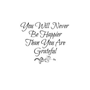 May include: Black and white typography quote with a decorative floral design. The quote reads "You will never be happier than you are grateful."