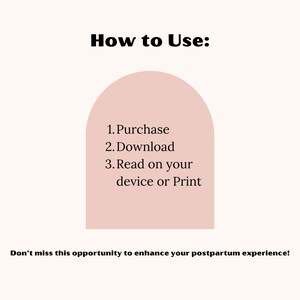 May include: A light beige graphic with the text "How to Use:" followed by numbered steps: Purchase, Download, and Read on your device or Print. The text "Don't miss this opportunity to enhance your postpartum experience!" is also included.