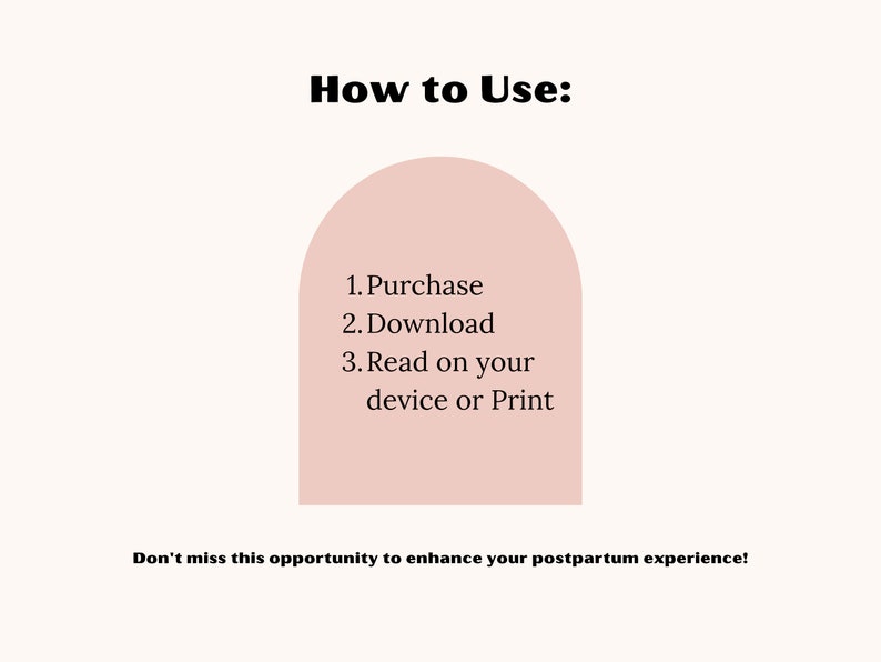 May include: A light beige graphic with the text "How to Use:" followed by numbered steps: Purchase, Download, and Read on your device or Print. The text "Don't miss this opportunity to enhance your postpartum experience!" is also included.