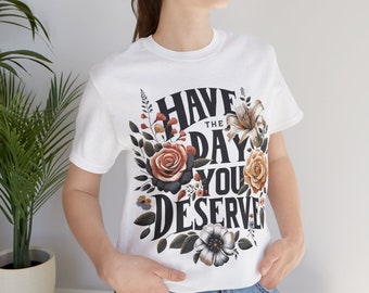 Have The Day You Deserve Floral Sarcastic Funny Unisex Jersey Short Sleeve Tee