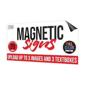 May include: A white rectangular sign with red and black text that reads "2 PACK CHOOSE FROM 20 FONTS MAGNETIC Signs FULL COLOR PRINTING UPLOAD UP TO 3 IMAGES AND 3 TEXTBOXES". The sign has a red circle with white text that reads "20 FONTS" and a white circle with rainbow text that reads "FULL COLOR PRINTING".