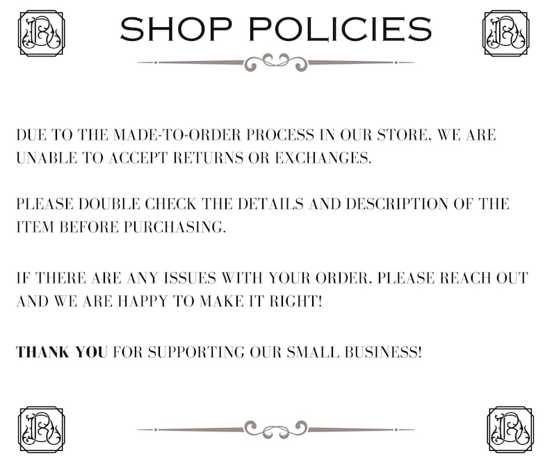 Peut inclure: Texte des politiques de la boutique indiquant que, en raison du processus de fabrication sur commande, les retours ou les &eacute;changes ne sont pas accept&eacute;s. Il indique &eacute;galement que les clients doivent v&eacute;rifier les d&eacute;tails et la description de l'article avant de l'acheter. Le texte indique &eacute;galement que si des probl&egrave;mes surviennent avec la commande, les clients doivent contacter le vendeur qui se fera un plaisir de corriger la situation. Le texte se termine par un remerciement pour le soutien apport&eacute; &agrave; la petite entreprise.