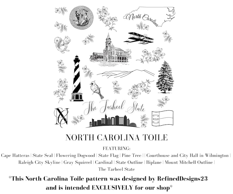 Peut inclure: Illustration en noir et blanc de divers monuments et symboles de la Caroline du Nord, notamment le sceau de l'&Eacute;tat, un phare, un pin, un biplan, un horizon, un &eacute;cureuil, un cardinal et le drapeau de l'&Eacute;tat. Le texte "The Tarheel State" et "NORTH CAROLINA TOILE" sont &eacute;galement inclus. Le texte "*This North Carolina Toile pattern was designed by RefinedDesigns23 and is intended EXCLUSIVELY for our shop*" est en bas de l'image.