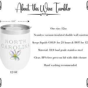 May include: White wine tumbler with a floral design and the text "NORTH CAROLINA". The tumbler is 12 ounces and has a stainless steel construction. It is double-walled and vacuum insulated to keep drinks cold for 24 hours and hot for 12 hours.