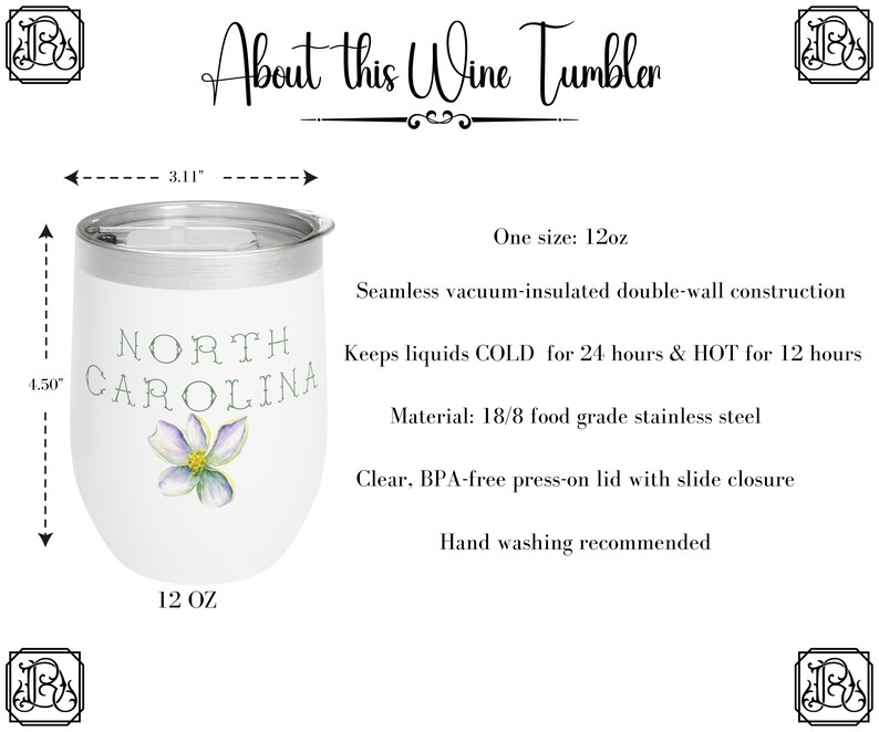 May include: White wine tumbler with a floral design and the text "NORTH CAROLINA". The tumbler is 12 ounces and has a stainless steel construction. It is double-walled and vacuum insulated to keep drinks cold for 24 hours and hot for 12 hours.