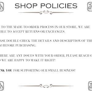 May include: Shop policies text stating that due to the made-to-order process, returns or exchanges are not accepted. It also states that customers should double check the details and description of the item before purchasing. The text also states that if there are any issues with the order, the seller is happy to make it right. The text ends with a thank you for supporting the small business.