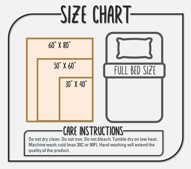 May include: A size chart for a full bed blanket with three different sizes: 60 inches by 80 inches, 50 inches by 60 inches, and 30 inches by 40 inches. The chart also includes care instructions: Do not dry clean. Do not iron. Do not bleach. Tumble dry on low heat. Machine wash cold (max 30C or 90F). Hand washing will extend the quality of the product.