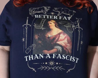 Better Fat Than A Fascist Unisex T-shirt - Anti-Fascist, Leftist, Fat Liberation, Fat Positive, Fat Acceptance, Plus Size, Body Positive