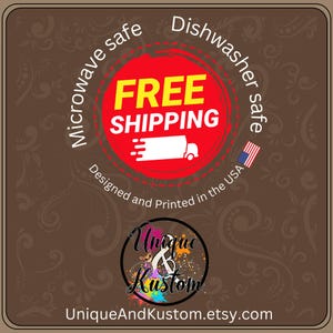 May include: Red circle with the text "FREE SHIPPING" in yellow letters. The circle has a white truck with a red stripe on the side. The text "Microwave safe" and "Dishwasher safe" are in black text on a brown background. The text "Designed and Printed in the USA" is in black text on a brown background. The text "Unique & Kustom" is in colorful text on a white background. The text "UniqueAndKustom.etsy.com" is in black text on a brown background.