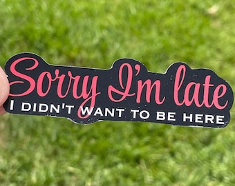 Sorry I'm Late, Didn't Want to Be Here - Waterproof - Funny Sticker