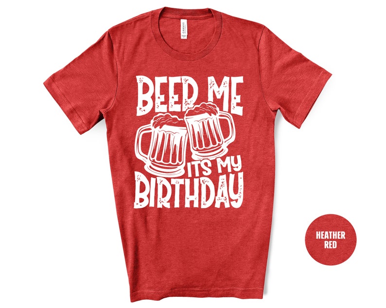 Beer Me It's My Birthday Shirt, Mens Funny Birthday Shirt, Humor Shirt, Joke 21st 30th 40th 50th