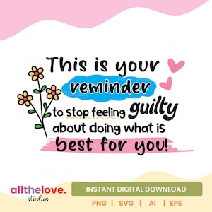 May include: A digital download graphic with the text "This is your reminder to stop feeling guilty about doing what is best for you!" in black, blue, and pink. Includes flower and heart illustrations.