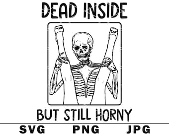 May include: Black and white graphic featuring a skeleton with its legs raised, framed within a rectangle. The text above reads "DEAD INSIDE," and below, "BUT STILL HORNY." The bottom of the image displays "SVG PNG JPG."
