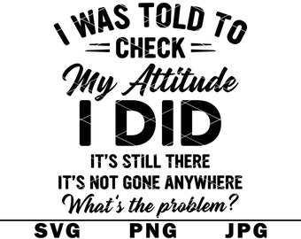 I Was Told To Check My Attitude Funny SVG Stubborn Whats Problem Hilarious PNG JPG Cut File