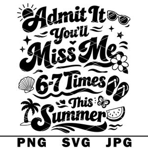 May include: Black and white summer-themed graphic with the text "Admit It You'll Miss Me 6-7 Times This Summer." Includes illustrations of sunglasses, stars, a flower, a seashell, flip-flops, a palm tree, a butterfly, and a watermelon slice.