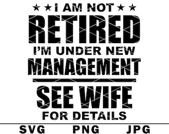 Im Not Retired SVG Im Under New Managerment My Wife Retirement PNG JPG Cut File