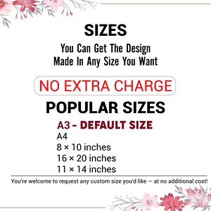 May include: A white and red floral design with text that reads "SIZES You Can Get The Design Made In Any Size You Want NO EXTRA CHARGE POPULAR SIZES A3 - DEFAULT SIZE A4 8 x 10 inches 16 x 20 inches 11 x 14 inches You're welcome to request any custom size you'd like - at no additional cost!"