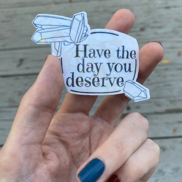 Have the Day You Deserve holographic sticker, Water resistant vinyl; Karma, Gift, Valentine’s Day, Gemstones; laptop, water bottle, phone