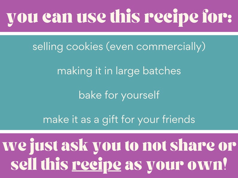 May include: A pink and teal graphic with the text "you can use this recipe for:" followed by a list of uses for the recipe, including selling cookies, making large batches, baking for yourself, and making it as a gift for friends. The graphic ends with the text "we just ask you to not share or sell this recipe as your own!"